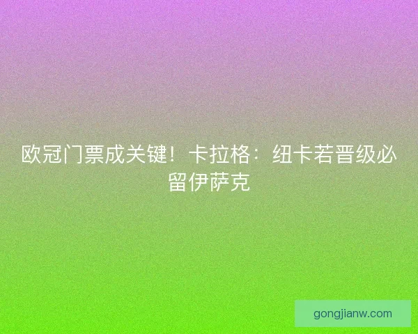 欧冠门票成关键！卡拉格：纽卡若晋级必留伊萨克
